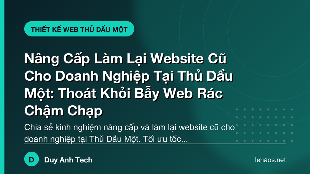 Nâng Cấp Làm Lại Website Cũ Cho Doanh Nghiệp Tại Thủ Dầu Một: Thoát Khỏi Bẫy Web Rác Chậm Chạp