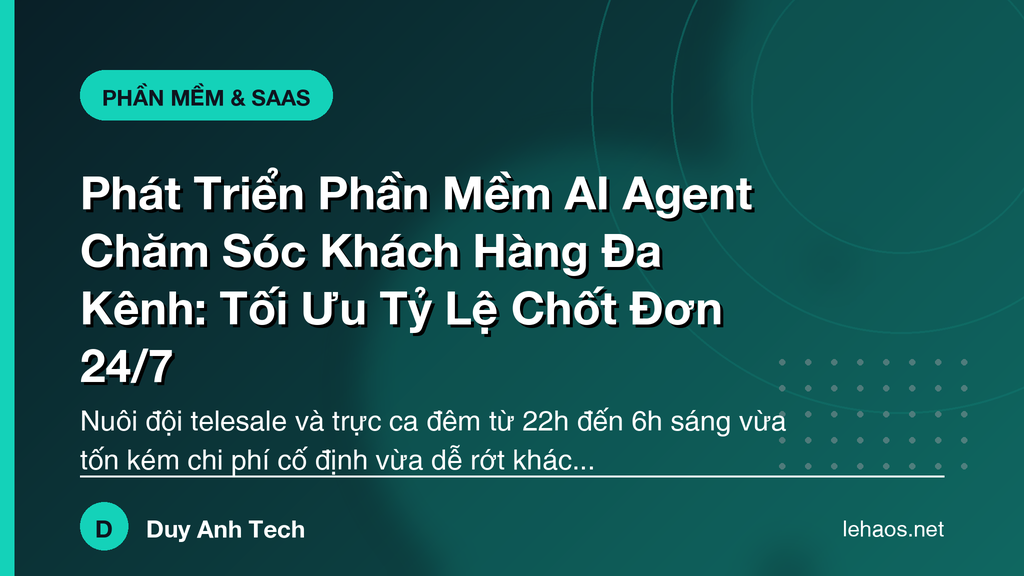Phát Triển Phần Mềm AI Agent Chăm Sóc Khách Hàng Đa Kênh: Tối Ưu Tỷ Lệ Chốt Đơn 24/7