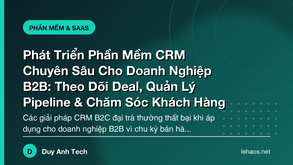 Phát Triển Phần Mềm CRM Chuyên Sâu Cho Doanh Nghiệp B2B: Theo Dõi Deal, Quản Lý Pipeline & Chăm Sóc Khách Hàng