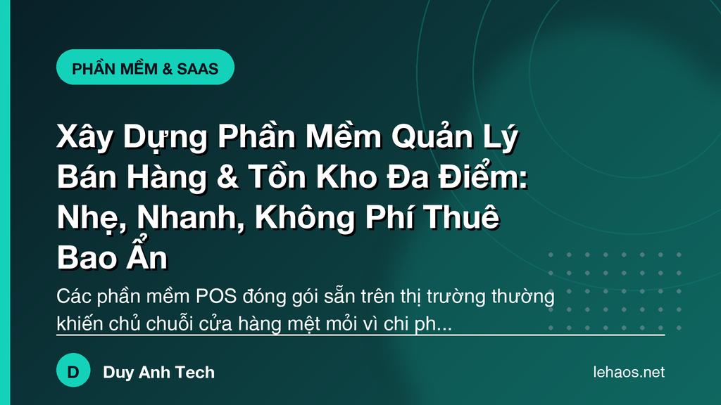 Xây Dựng Phần Mềm Quản Lý Bán Hàng & Tồn Kho Đa Điểm: Nhẹ, Nhanh, Không Phí Thuê Bao Ẩn