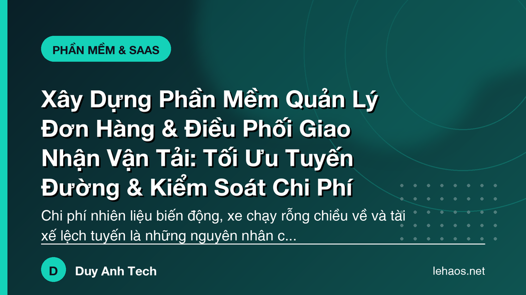 Xây Dựng Phần Mềm Quản Lý Đơn Hàng & Điều Phối Giao Nhận Vận Tải: Tối Ưu Tuyến Đường & Kiểm Soát Chi Phí