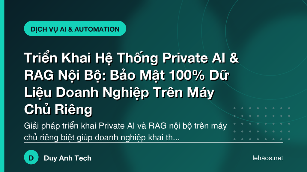 Triển Khai Hệ Thống Private AI & RAG Nội Bộ: Bảo Mật 100% Dữ Liệu Doanh Nghiệp Trên Máy Chủ Riêng